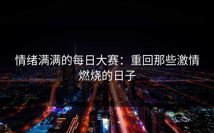 情绪满满的每日大赛：重回那些激情燃烧的日子