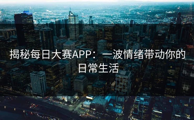 揭秘每日大赛APP：一波情绪带动你的日常生活