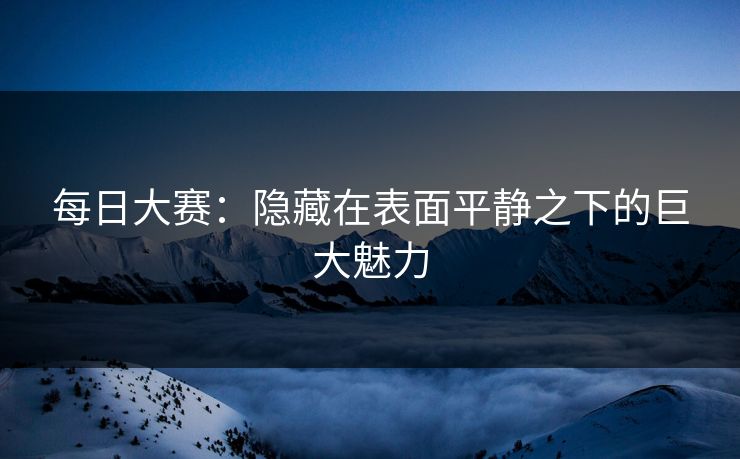 每日大赛：隐藏在表面平静之下的巨大魅力