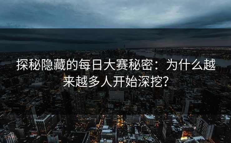 探秘隐藏的每日大赛秘密：为什么越来越多人开始深挖？