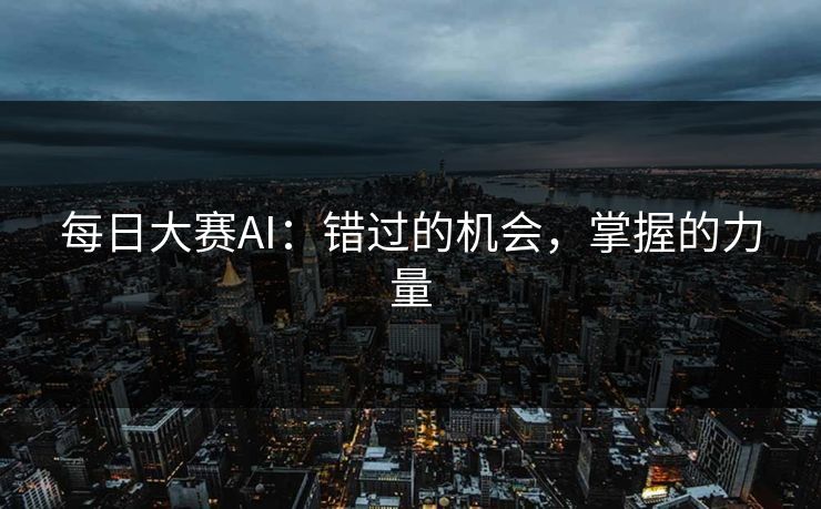 每日大赛AI：错过的机会，掌握的力量