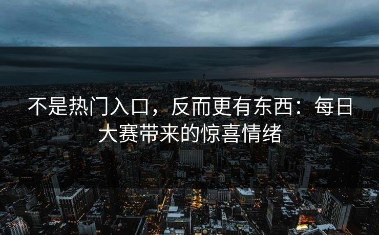 不是热门入口，反而更有东西：每日大赛带来的惊喜情绪