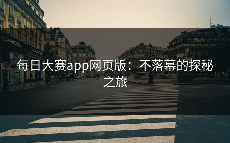 每日大赛app网页版：不落幕的探秘之旅