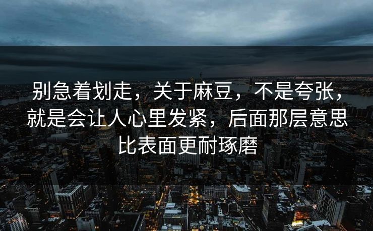 别急着划走，关于麻豆，不是夸张，就是会让人心里发紧，后面那层意思比表面更耐琢磨