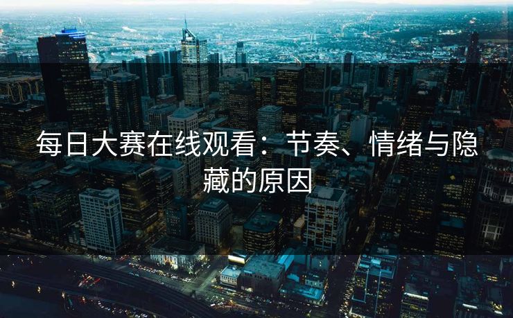 每日大赛在线观看：节奏、情绪与隐藏的原因
