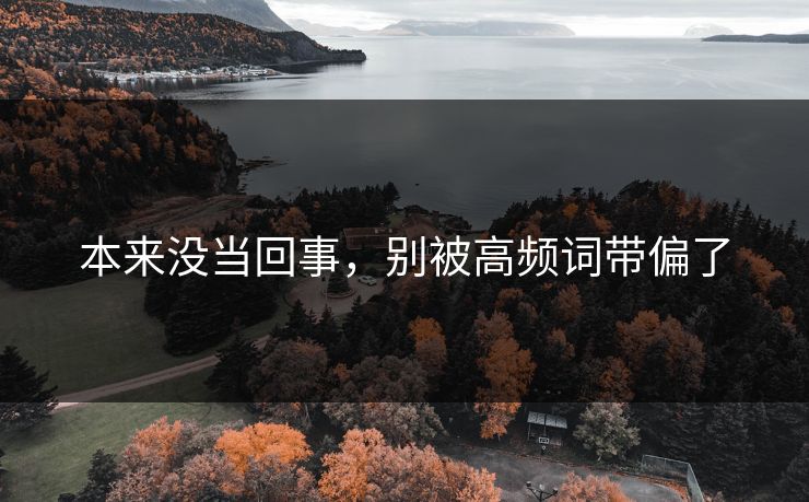 本来没当回事，别被高频词带偏了