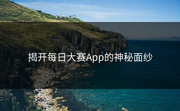 揭开每日大赛App的神秘面纱