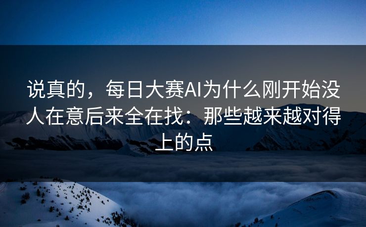 说真的，每日大赛AI为什么刚开始没人在意后来全在找：那些越来越对得上的点