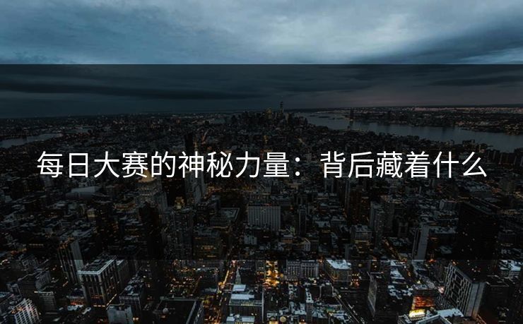 每日大赛的神秘力量：背后藏着什么