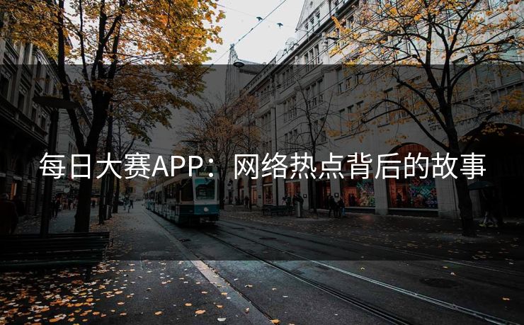 每日大赛APP：网络热点背后的故事