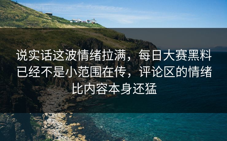 说实话这波情绪拉满，每日大赛黑料已经不是小范围在传，评论区的情绪比内容本身还猛