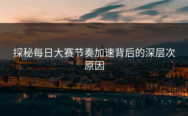 探秘每日大赛节奏加速背后的深层次原因