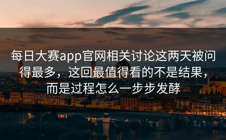 每日大赛app官网相关讨论这两天被问得最多，这回最值得看的不是结果，而是过程怎么一步步发酵