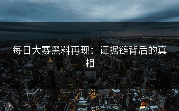 每日大赛黑料再现：证据链背后的真相