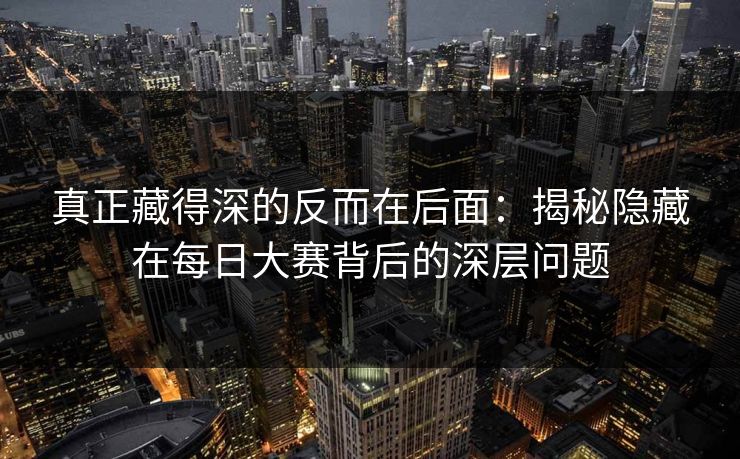 真正藏得深的反而在后面：揭秘隐藏在每日大赛背后的深层问题