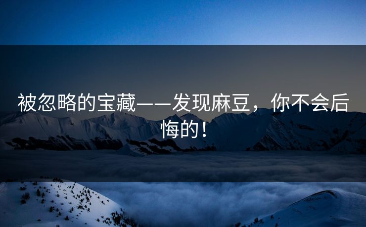被忽略的宝藏——发现麻豆，你不会后悔的！