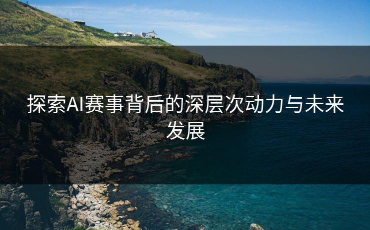 探索AI赛事背后的深层次动力与未来发展