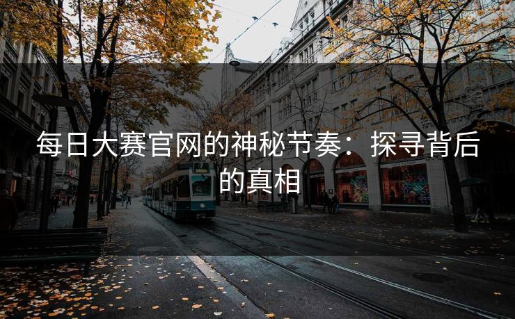 每日大赛官网的神秘节奏：探寻背后的真相